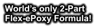 World’s only 2-Part  Flex-ePoxy Formula!