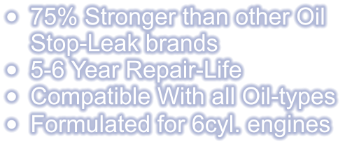 •	75% Stronger than other OilStop-Leak brands •	5-6 Year Repair-Life •	Compatible With all Oil-types •	Formulated for 6cyl. engines
