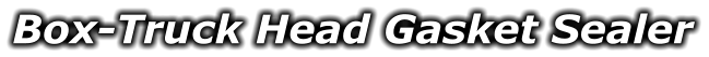 Box-Truck Head Gasket Sealer